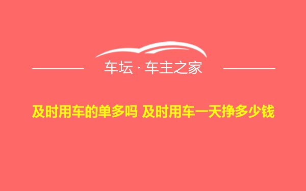 及时用车的单多吗 及时用车一天挣多少钱