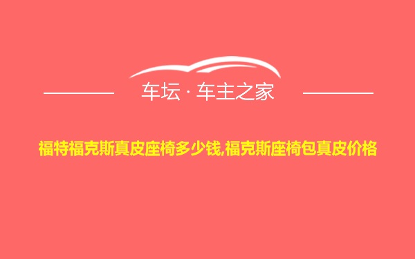 福特福克斯真皮座椅多少钱,福克斯座椅包真皮价格