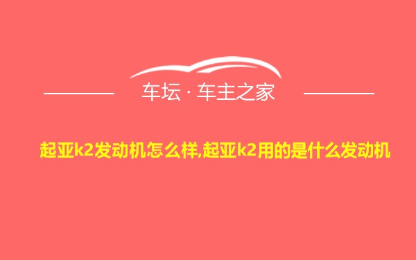 起亚k2发动机怎么样,起亚k2用的是什么发动机