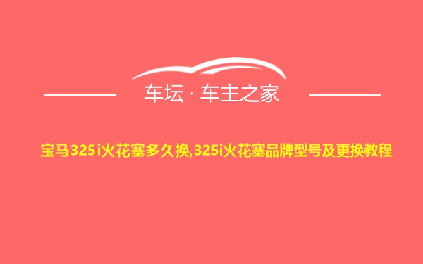 宝马325i火花塞多久换,325i火花塞品牌型号及更换教程