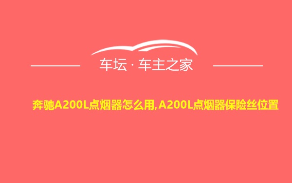 奔驰A200L点烟器怎么用,A200L点烟器保险丝位置