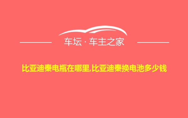 比亚迪秦电瓶在哪里,比亚迪秦换电池多少钱