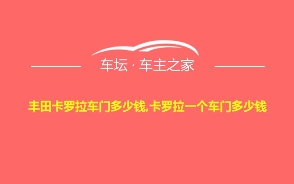 丰田卡罗拉车门多少钱,卡罗拉一个车门多少钱