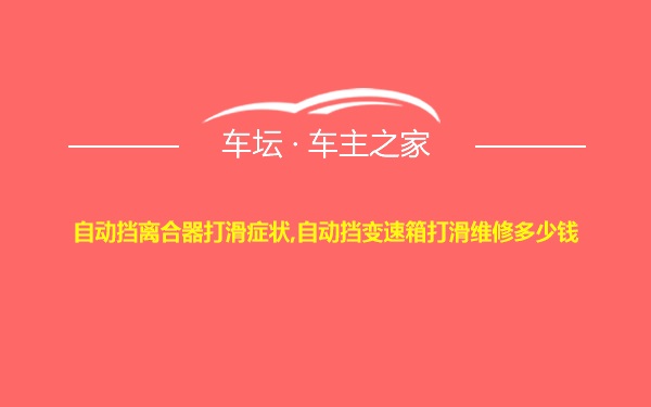 自动挡离合器打滑症状,自动挡变速箱打滑维修多少钱