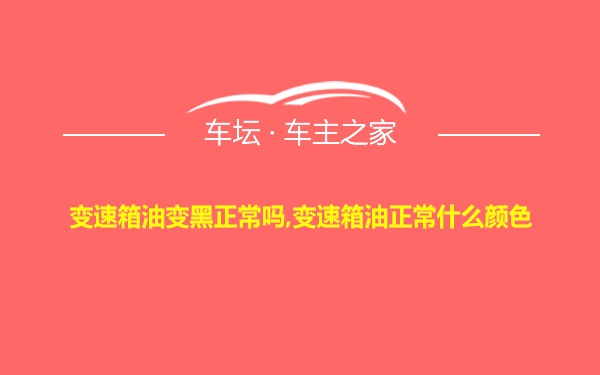 变速箱油变黑正常吗,变速箱油正常什么颜色