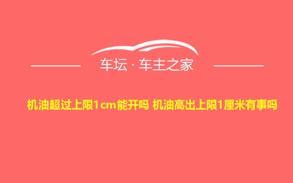 机油超过上限1cm能开吗 机油高出上限1厘米有事吗