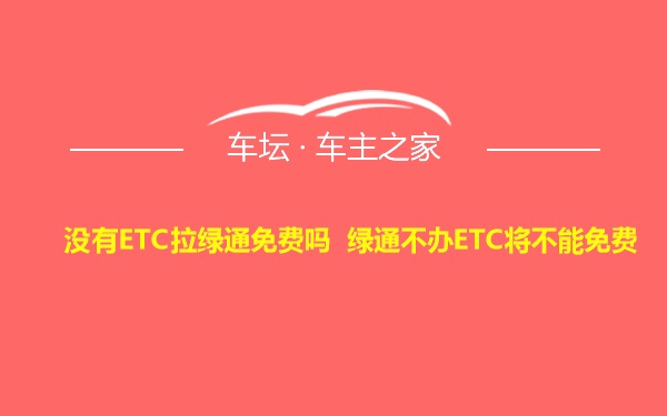 没有ETC拉绿通免费吗 绿通不办ETC将不能免费