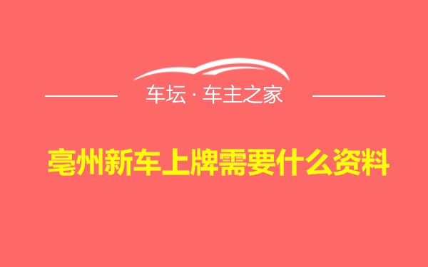 亳州新车上牌需要什么资料