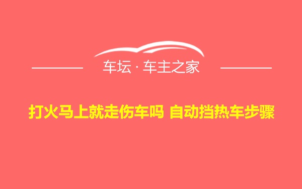 打火马上就走伤车吗 自动挡热车步骤