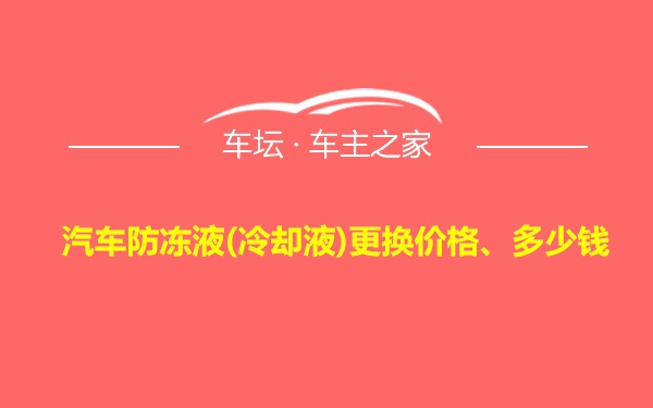 汽车防冻液(冷却液)更换价格、多少钱