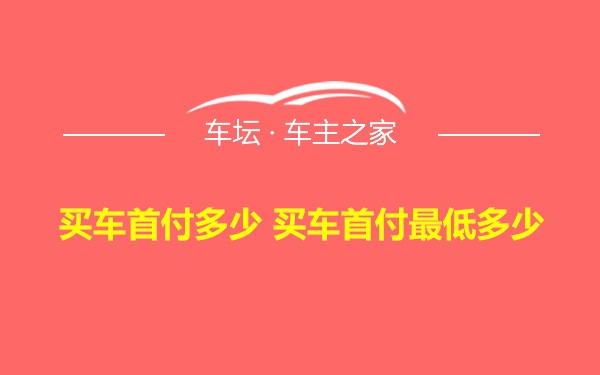 买车首付多少 买车首付最低多少