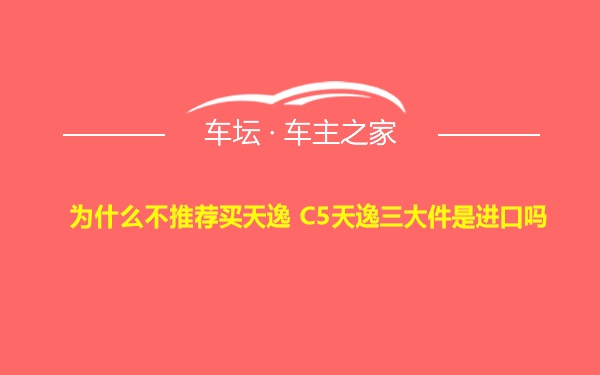 为什么不推荐买天逸 C5天逸三大件是进口吗