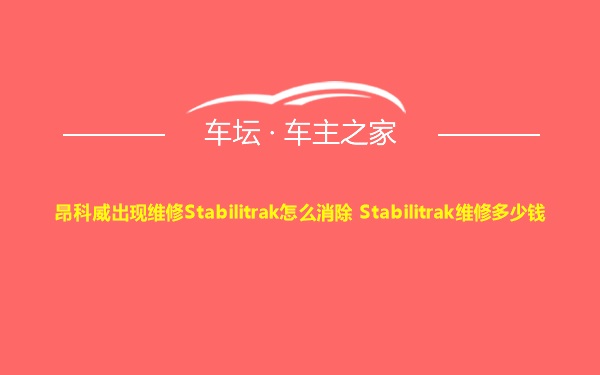 昂科威出现维修Stabilitrak怎么消除 Stabilitrak维修多少钱