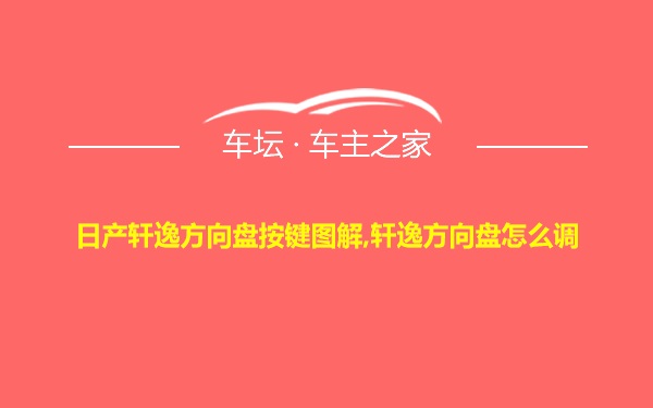 日产轩逸方向盘按键图解,轩逸方向盘怎么调