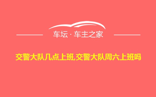 交警大队几点上班,交警大队周六上班吗