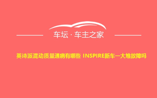 英诗派混动质量通病有哪些 INSPIRE新车一大堆故障吗