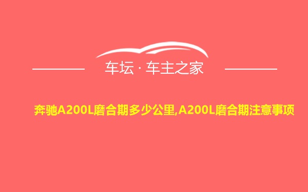 奔驰A200L磨合期多少公里,A200L磨合期注意事项