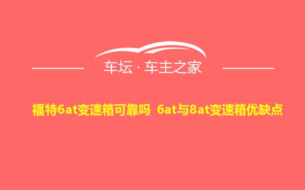 福特6at变速箱可靠吗 6at与8at变速箱优缺点