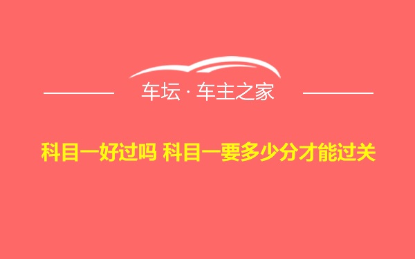 科目一好过吗 科目一要多少分才能过关