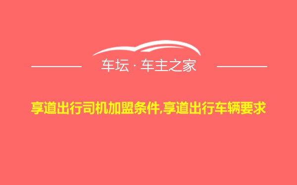 享道出行司机加盟条件,享道出行车辆要求