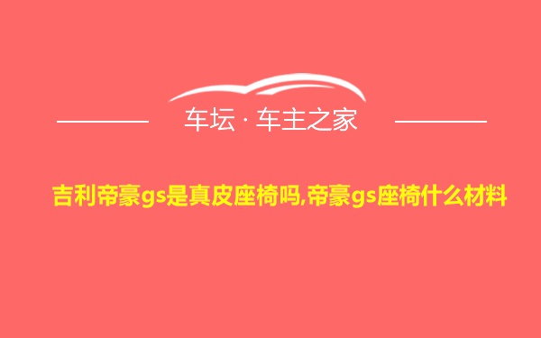 吉利帝豪gs是真皮座椅吗,帝豪gs座椅什么材料