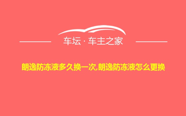 朗逸防冻液多久换一次,朗逸防冻液怎么更换