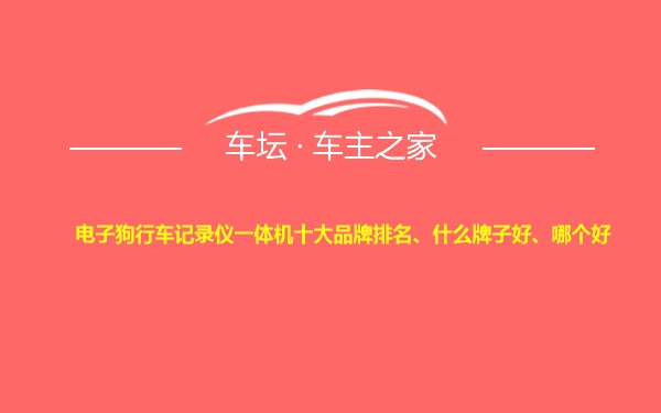 电子狗行车记录仪一体机十大品牌排名、什么牌子好、哪个好