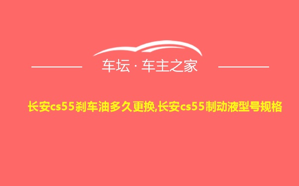 长安cs55刹车油多久更换,长安cs55制动液型号规格