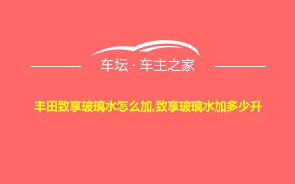 丰田致享玻璃水怎么加,致享玻璃水加多少升