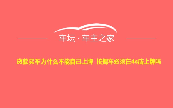 贷款买车为什么不能自己上牌 按揭车必须在4s店上牌吗