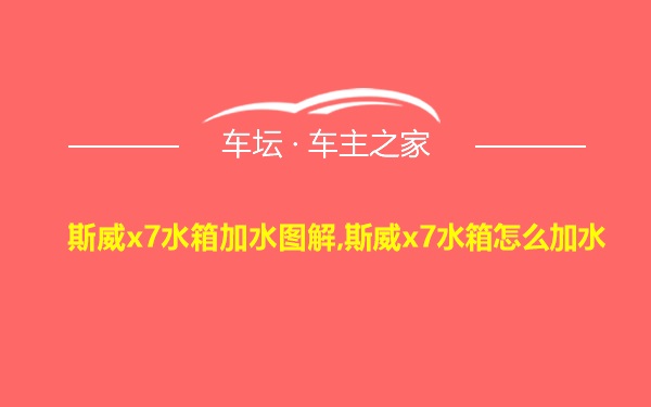 斯威x7水箱加水图解,斯威x7水箱怎么加水