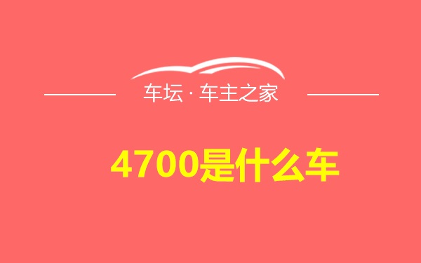 4700是什么车