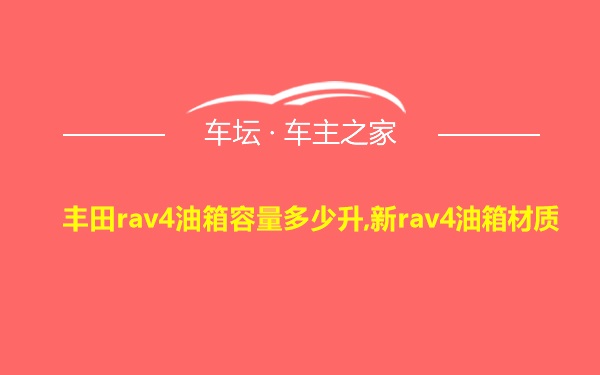 丰田rav4油箱容量多少升,新rav4油箱材质