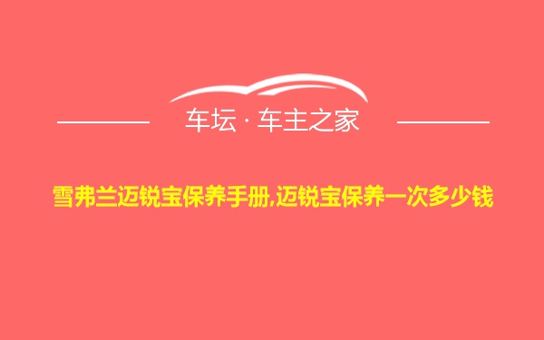 雪弗兰迈锐宝保养手册,迈锐宝保养一次多少钱