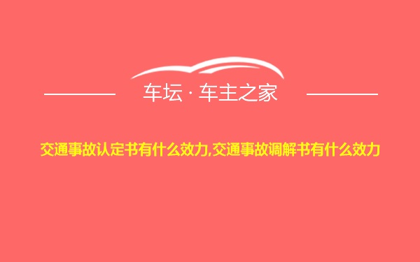 交通事故认定书有什么效力,交通事故调解书有什么效力