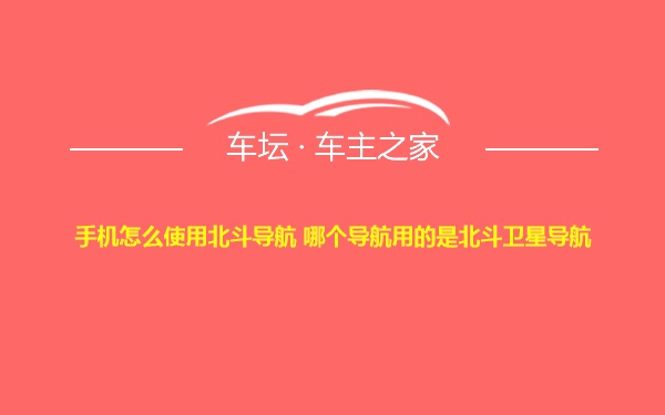 手机怎么使用北斗导航 哪个导航用的是北斗卫星导航