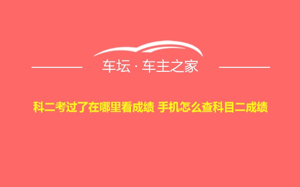 科二考过了在哪里看成绩 手机怎么查科目二成绩