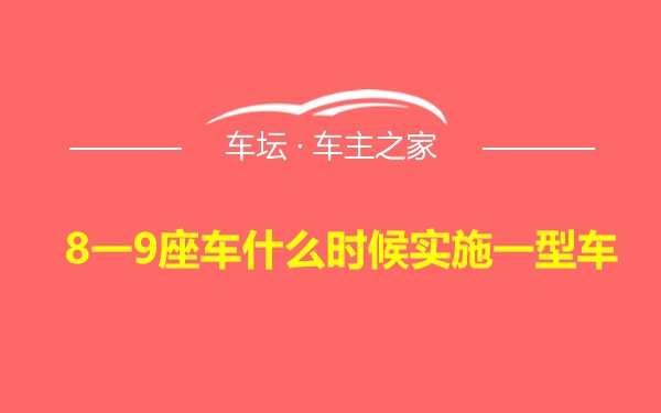 8一9座车什么时候实施一型车