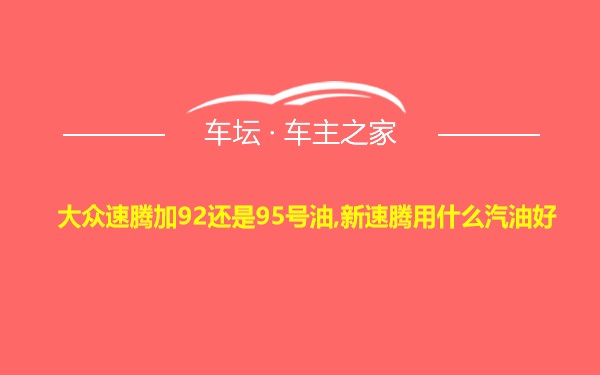 大众速腾加92还是95号油,新速腾用什么汽油好