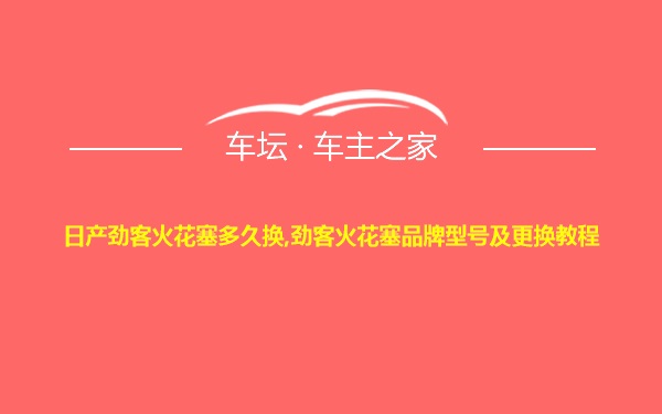 日产劲客火花塞多久换,劲客火花塞品牌型号及更换教程