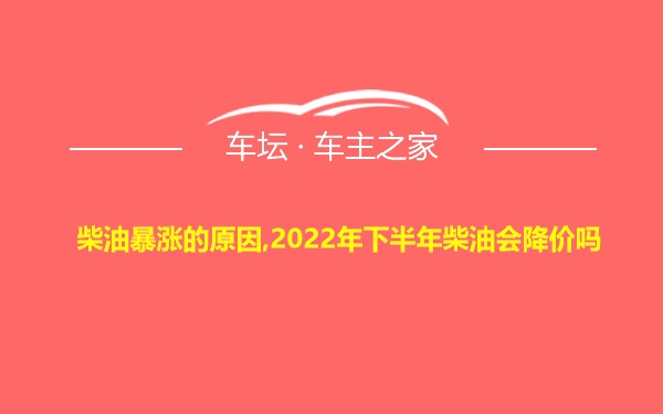 柴油暴涨的原因,2022年下半年柴油会降价吗