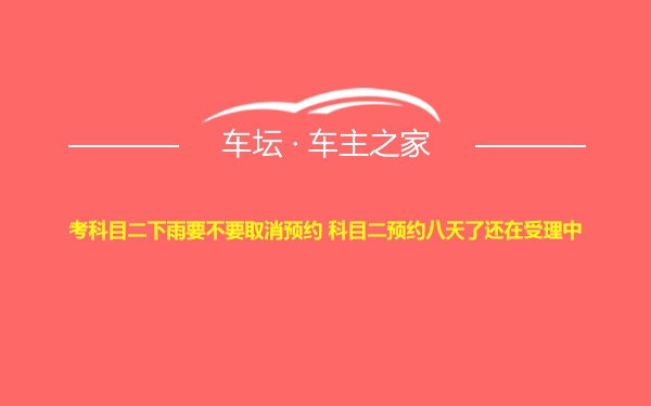 考科目二下雨要不要取消预约 科目二预约八天了还在受理中