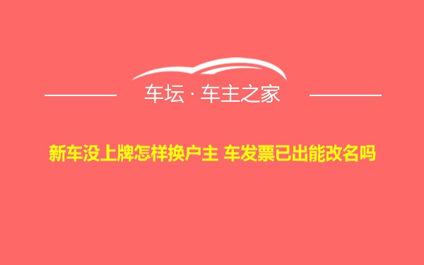 新车没上牌怎样换户主 车发票已出能改名吗