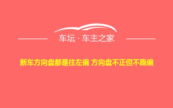 新车方向盘都是往左偏 方向盘不正但不跑偏