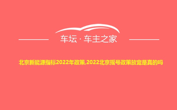 北京新能源指标2022年政策,2022北京摇号政策放宽是真的吗