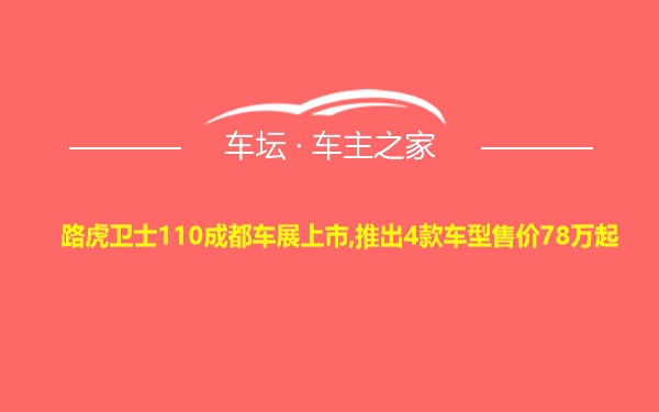 路虎卫士110成都车展上市,推出4款车型售价78万起