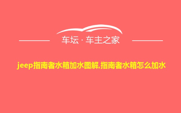 jeep指南者水箱加水图解,指南者水箱怎么加水