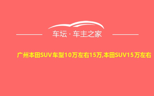 广州本田SUV车型10万左右15万,本田SUV15万左右