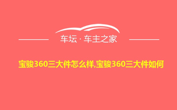 宝骏360三大件怎么样,宝骏360三大件如何