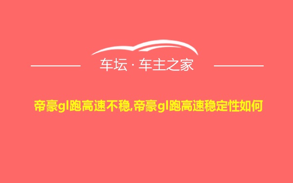 帝豪gl跑高速不稳,帝豪gl跑高速稳定性如何